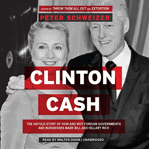 Clinton Cash: The Untold Story of How and Why Foreign Governments and Businesses Helped Make Bill and Hillary Rich by Peter Schweizer