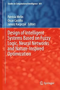 Design of Intelligent Systems Based on Fuzzy Logic, Neural Networks and Nature-Inspired Optimization (Studies in Computational Intelligence, 601) by Patricia Melin