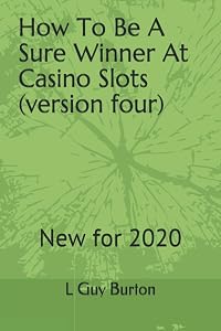 How To Be A Sure Winner At Casino Slots (versionfour): New for 2018 by L Guy Burton