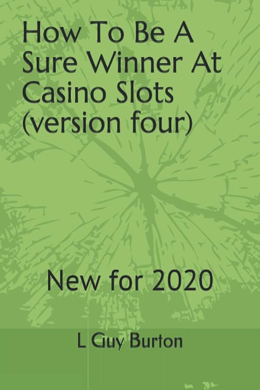 How To Be A Sure Winner At Casino Slots (versionfour): New for 2018 by L Guy Burton