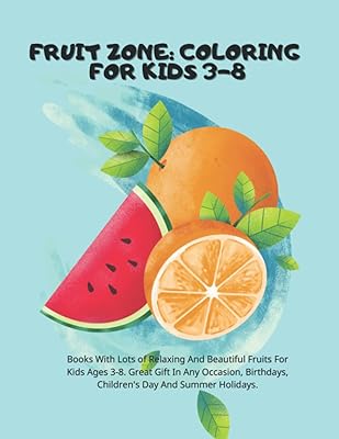 Fruit Zone: Coloring For Kids 3-8: A Coloring Book For Kids Ages 3-8 And Preschoolers Filled With Pages Of Many Fruits. Great Gift In Any Occasion, Birthdays, Children's Day And Summer Holidays.