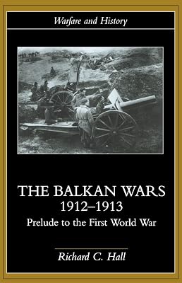 The Balkan Wars 1912-1913: Prelude to the First World War (Warfare and History)