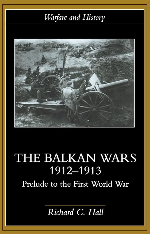 The Balkan Wars 1912-1913: Prelude to the First World War (Warfare and History) by Richard C. Hall