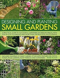 Designing and Planting Small Gardens: A practical guide to successful gardening in smaller spaces, with step-by-step techniques and more than 700 beautiful photographs