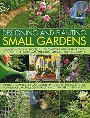 Designing and Planting Small Gardens: A practical guide to successful gardening in smaller spaces, with step-by-step techniques and more than 700 beautiful photographs