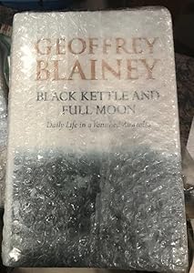 Black Kettle and Full Moon : Daily Life in a Vanished Australia by Geoffrey Blainey