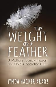 The Weight of a Feather: A Mother's Journey Through the Opiates Addiction Crisis by Lynda Hacker Araoz