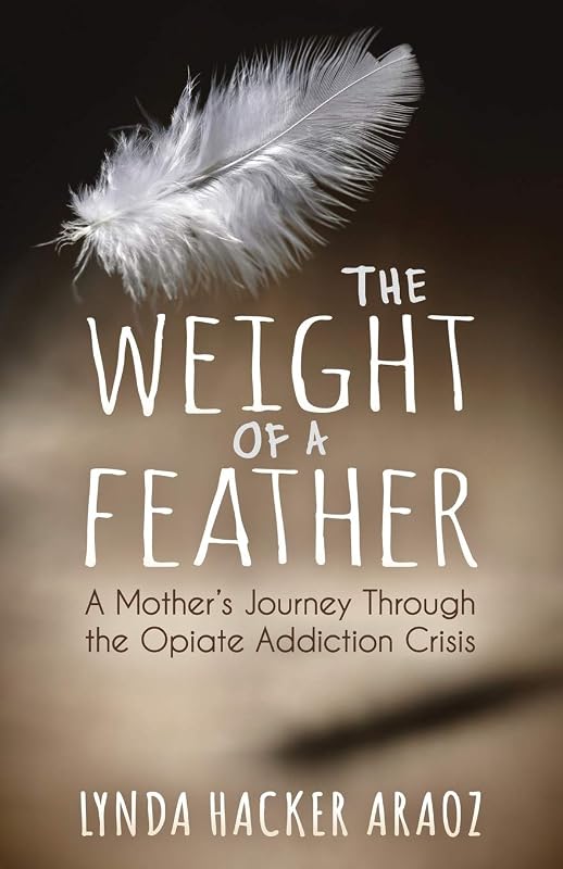 The Weight of a Feather: A Mother's Journey Through the Opiates Addiction Crisis by Lynda Hacker Araoz