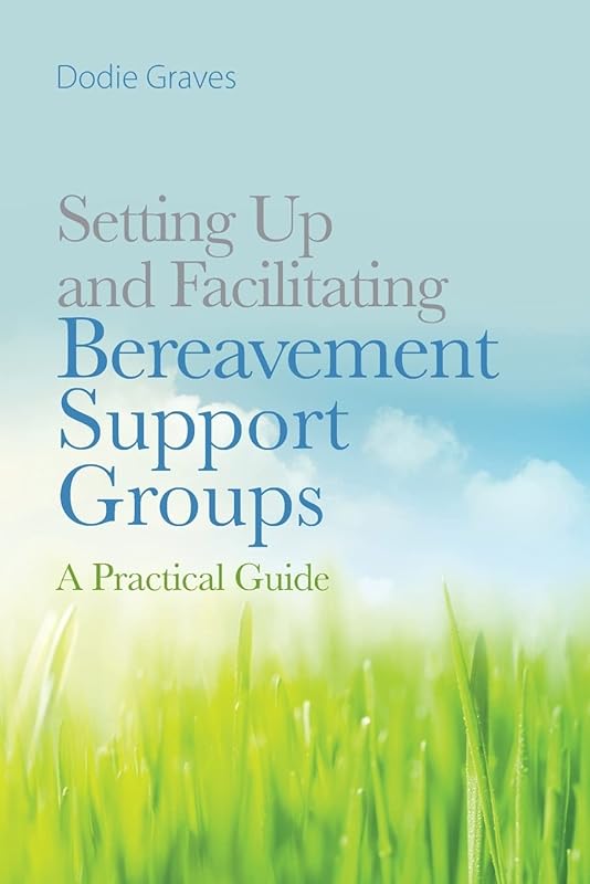 Setting Up and Facilitating Bereavement Support Groups: A Practical Guide by Dodie Graves