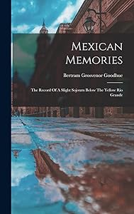 Mexican Memories: The Record Of A Slight Sojourn Below The Yellow Rio Grande by Bertram Grosvenor Goodhue