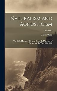 Naturalism and Agnosticism: The Gifford Lectures Delivered Before the University of Aberdeen in the Years 1896-1898; Volume 2