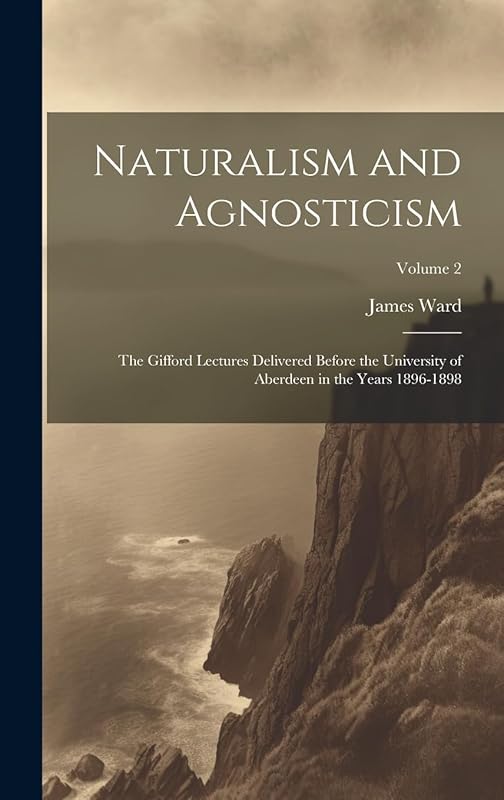 Naturalism and Agnosticism: The Gifford Lectures Delivered Before the University of Aberdeen in the Years 1896-1898; Volume 2 by James Ward