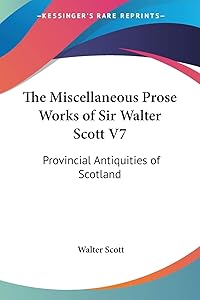 The Miscellaneous Prose Works of Sir Walter Scott V7: Provincial Antiquities of Scotland