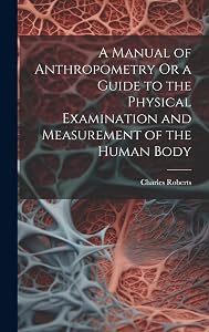 A Manual of Anthropometry Or a Guide to the Physical Examination and Measurement of the Human Body