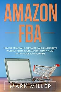 Amazon FBA: How to Create an E-Commerce and Make Passive Income by Selling on Amazon in 2019. A Step by Step Guide for Beginners.