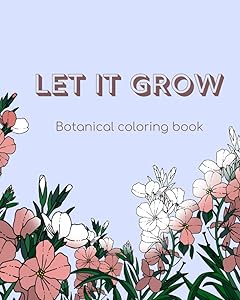 Let it grow: botanical coloring book for adults and teens with 50 beautiful floral designs by Angela Reig