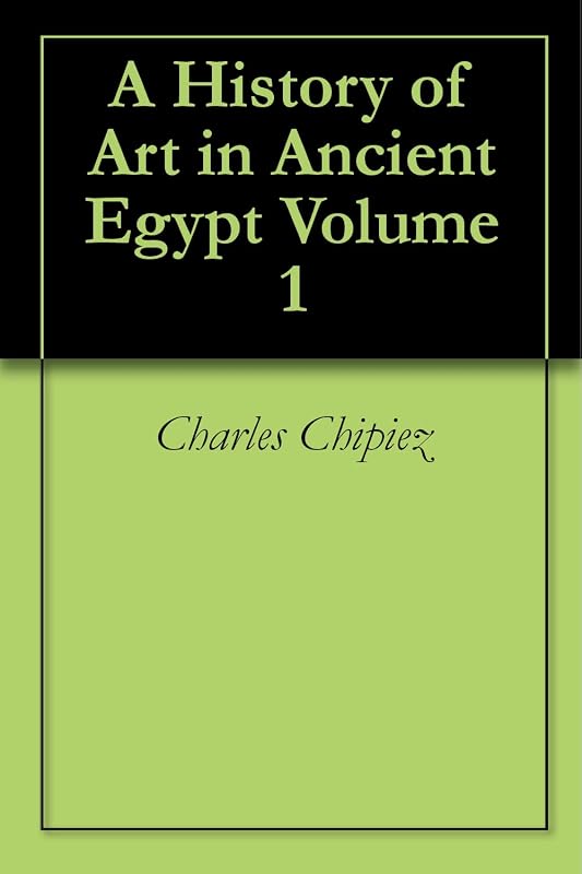 A History of Art in Ancient Egypt Volume 1 by Charles Chipiez