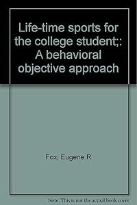Life-time sports for the college student;: A behavioral objective approach by Eugene R Fox