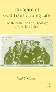 The Spirit of God Transforming Life: The Reformation and Theology of the Holy Spirit