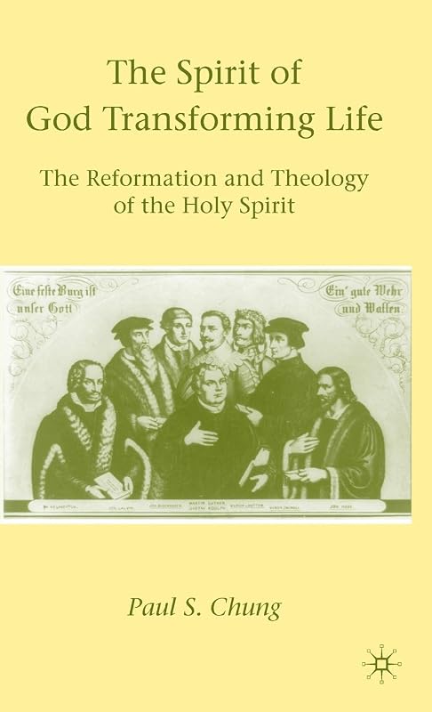 The Spirit of God Transforming Life: The Reformation and Theology of the Holy Spirit by P. Chung