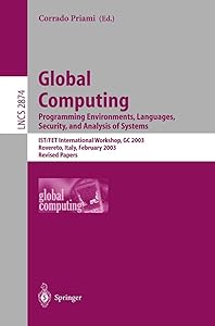 Global Computing. Programming Environments, Languages, Security, and Analysis of Systems: IST/FET International Workshop, GC 2003, Rovereto, Italy, ... (Lecture Notes in Computer Science, 2874) by Corrado Priami