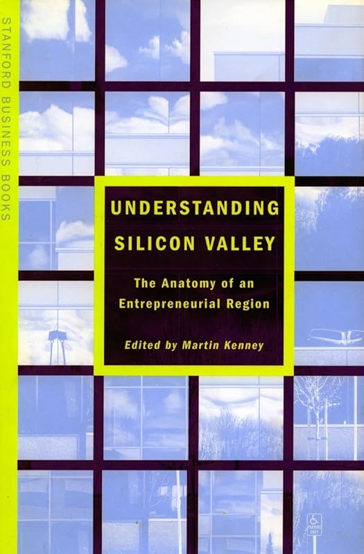 Understanding Silicon Valley: The Anatomy of an Entrepreneurial Region (Stanford Business Books (Paperback)) by Martin Kenney