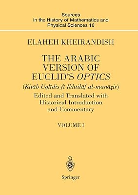 The Arabic Version of Euclid’s Optics: Edited and Translated with Historical Introduction and Commentary Volume I (Sources in the History of Mathematics and Physical Sciences, 16)