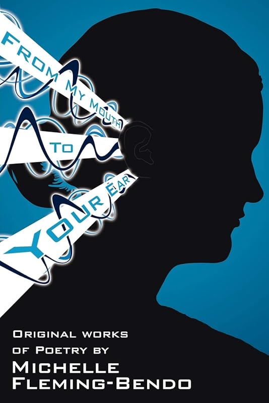 From My Mouth To Your Ear: Original Works of Poetry by Michelle Fleming-Bendo