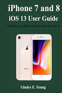 iPhone 7 and 8 iOS 13 User Guide: Mastering your iPhone 7 and 8 in the new iOS 13 by Gladys E. Young