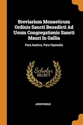 Breviarium Monasticum Ordinis Sancti Benedicti Ad Usum Congregationis Sancti Mauri In Gallia: Pars Aestiva. Pars Hyemalis