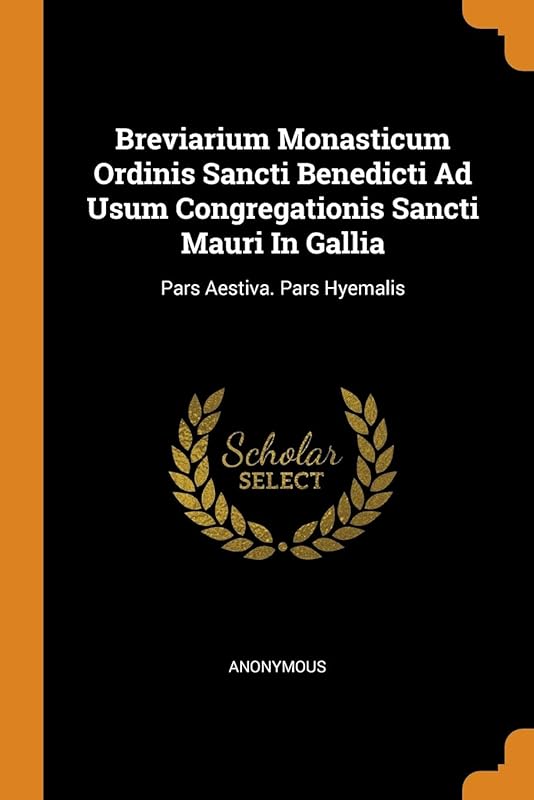 Breviarium Monasticum Ordinis Sancti Benedicti Ad Usum Congregationis Sancti Mauri In Gallia: Pars Aestiva. Pars Hyemalis by Anonymous
