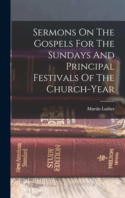 Sermons On The Gospels For The Sundays And Principal Festivals Of The Church-year by Martin Luther