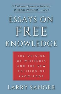 Essays on Free Knowledge: The Origins of Wikipedia and the New Politics of Knowledge by Larry Sanger
