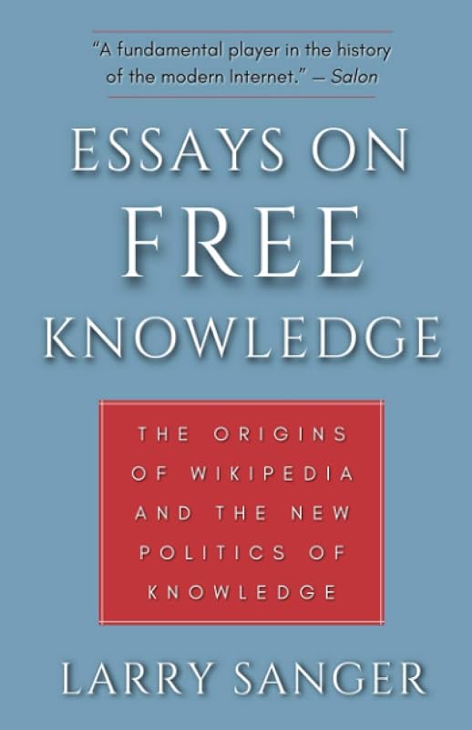 Essays on Free Knowledge: The Origins of Wikipedia and the New Politics of Knowledge by Larry Sanger