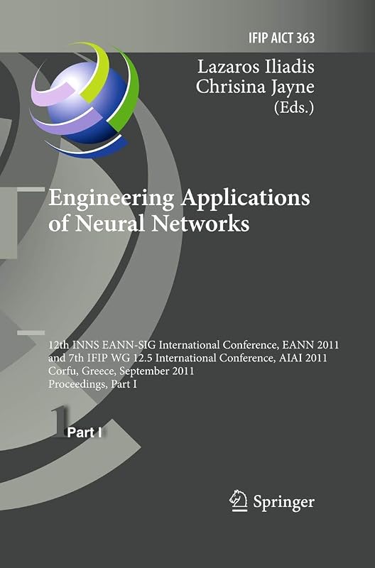 Engineering Applications of Neural Networks: 12th International Conference, EANN 2011 and 7th IFIP WG 12.5 International Conference, AIAI 2011, Corfu, ... and Communication Technology, 363) by Lazaros S. Iliadis
