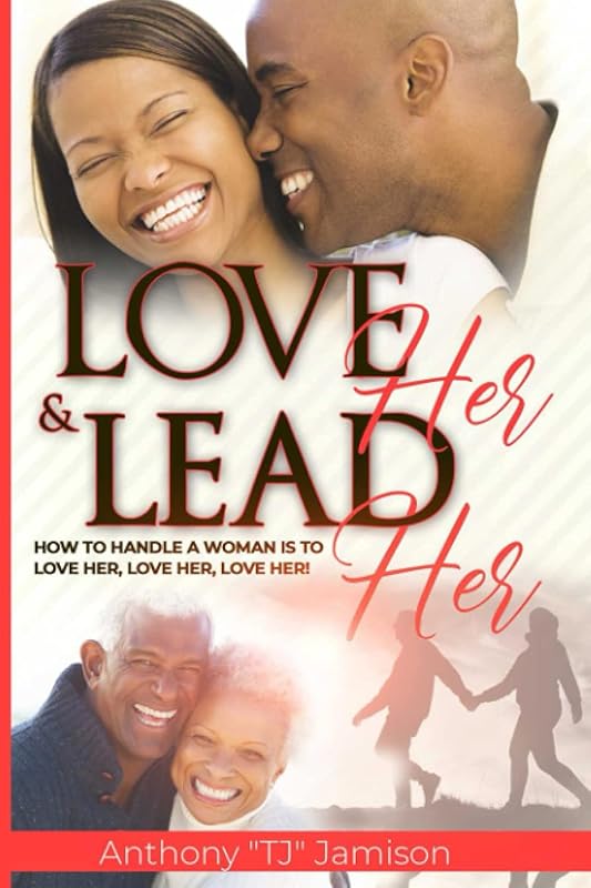 Love Her and Lead Her: How to handle a woman is to love her, love her, love her! by Anthony TJ Jamison