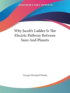 Why Jacob's Ladder Is The Electric Pathway Between Suns And Planets by George Woodard Warder