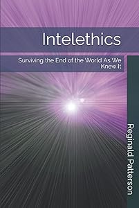 Intelethics: Surviving the End of the World As We Knew It by Reginald Patterson