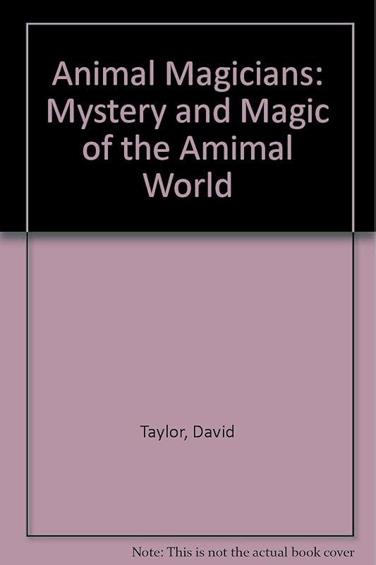 Animal Magicians: Mystery and Magic of the Amimal World by David Taylor