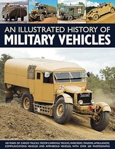 An Illustrated History of Military Vehicles: 100 years of cargo trucks, troop-carrying trucks,wreckers, tankers, ambulances, communications vehicles and amphibious vehicles, with over 200 photographs