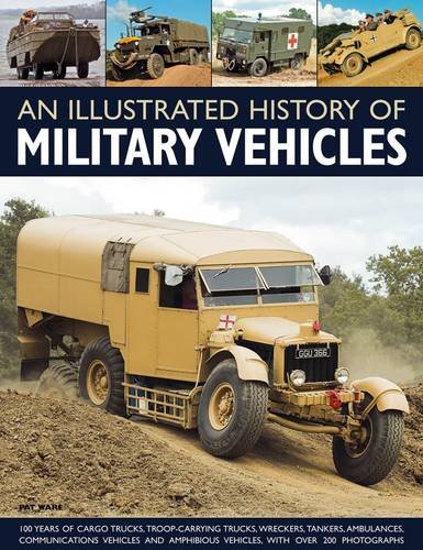An Illustrated History of Military Vehicles: 100 years of cargo trucks, troop-carrying trucks,wreckers, tankers, ambulances, communications vehicles and amphibious vehicles, with over 200 photographs by Pat Ware
