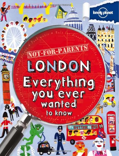 Not For Parents London: Everything You Ever Wanted to Know by Lonely Planet