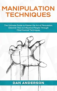 Manipulation Techniques: The Ultimate Guide to Master the Art of Persuasion. Discover How to Influence People Through Mind Control Techniques by Dan Anderson