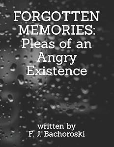 FORGOTTEN MEMORIES: Pleas of an Angry Existence by Fiona Judith Bachoroski