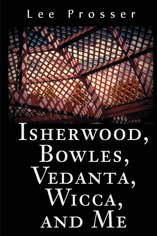 Isherwood, Bowles, Vedanta, Wicca, and Me by Lee Prosser