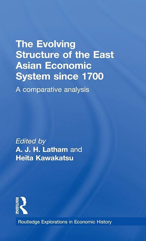 The Evolving Structure of the East Asian Economic System since 1700: A Comparative Analysis (Routledge Explorations in Economic History) by A.J.H. Latham
