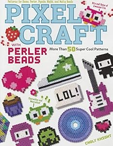 Pixel Craft with Perler Beads: More Than 50 Super Cool Patterns: Patterns for Hama, Perler, Pyssla, Nabbi, and Melty Beads!