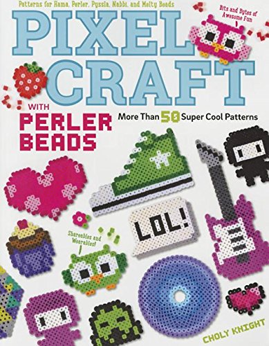 Pixel Craft with Perler Beads: More Than 50 Super Cool Patterns: Patterns for Hama, Perler, Pyssla, Nabbi, and Melty Beads! by Choly Knight