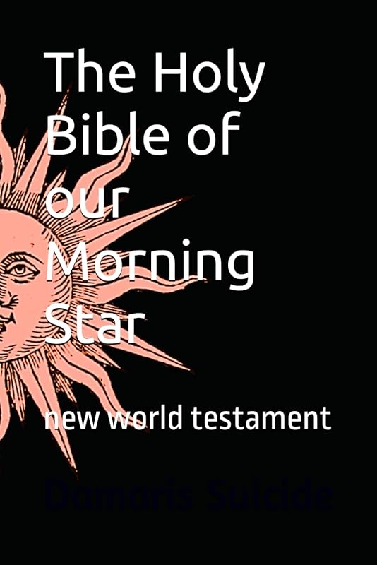 The Holy Bible of our Morning Star: new world testament by Damaris Suicide