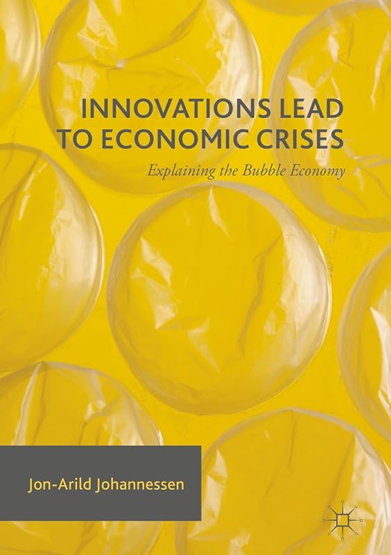 Innovations Lead to Economic Crises: Explaining the Bubble Economy by Jon-Arild Johannessen